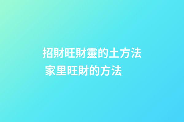 招財旺財靈的土方法 家里旺財的方法